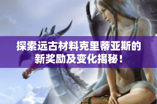 探索远古材料克里蒂亚斯的新奖励及变化揭秘！