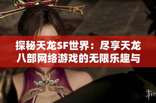 探秘天龙SF世界：尽享天龙八部网络游戏的无限乐趣与魅力