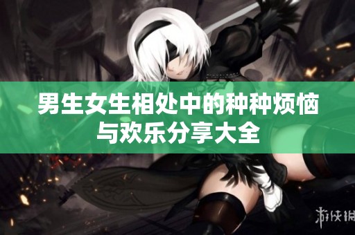 男生女生相处中的种种烦恼与欢乐分享大全