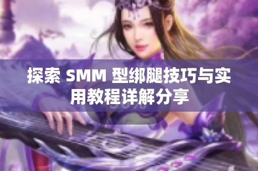 探索 SMM 型绑腿技巧与实用教程详解分享