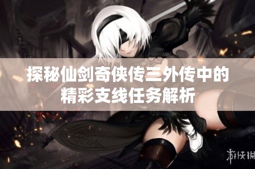 探秘仙剑奇侠传三外传中的精彩支线任务解析