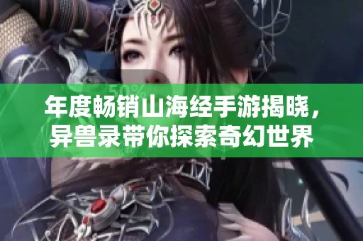 年度畅销山海经手游揭晓，异兽录带你探索奇幻世界