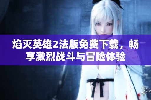 焰灭英雄2法版免费下载，畅享激烈战斗与冒险体验