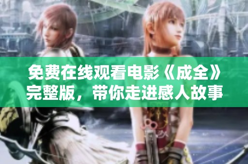 免费在线观看电影《成全》完整版，带你走进感人故事的世界