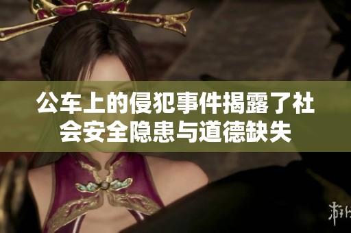 公车上的侵犯事件揭露了社会安全隐患与道德缺失