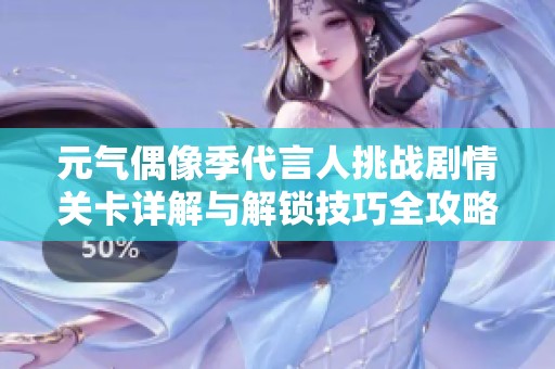 元气偶像季代言人挑战剧情关卡详解与解锁技巧全攻略