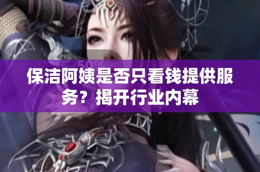 保洁阿姨是否只看钱提供服务？揭开行业内幕