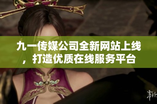 九一传媒公司全新网站上线，打造优质在线服务平台