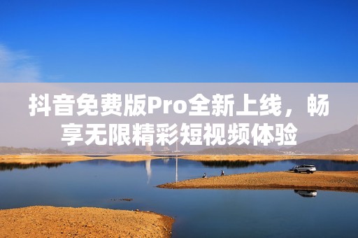 抖音免费版Pro全新上线，畅享无限精彩短视频体验