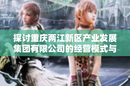 探讨重庆两江新区产业发展集团有限公司的经营模式与未来发展潜力