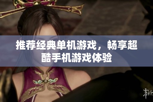 推荐经典单机游戏，畅享超酷手机游戏体验