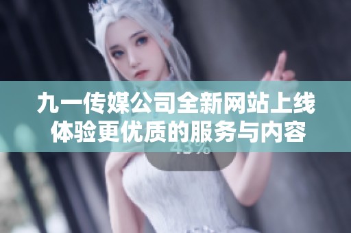 九一传媒公司全新网站上线 体验更优质的服务与内容