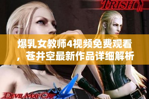 爆乳女教师4视频免费观看，苍井空最新作品详细解析与推荐
