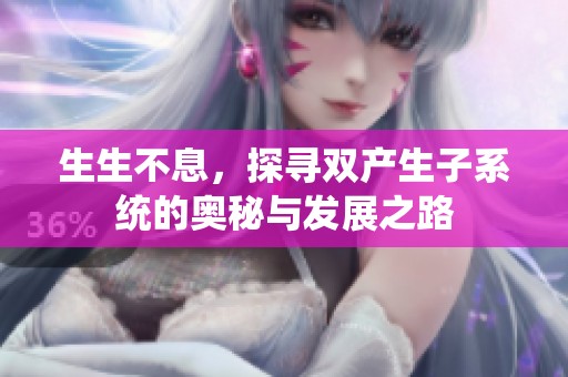 生生不息，探寻双产生子系统的奥秘与发展之路