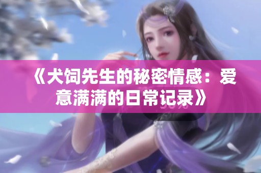 《犬饲先生的秘密情感：爱意满满的日常记录》