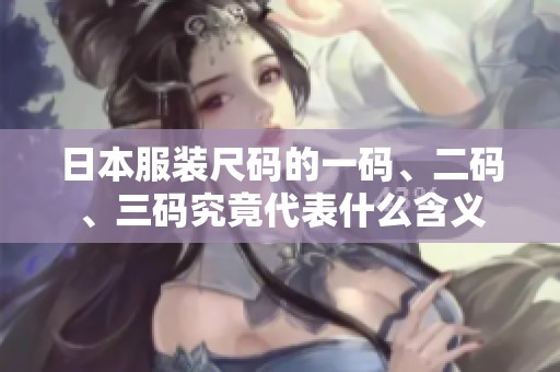 日本服装尺码的一码、二码、三码究竟代表什么含义
