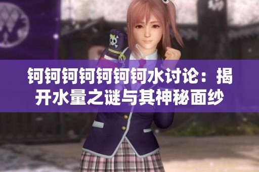 钶钶钶钶钶钶钶水讨论：揭开水量之谜与其神秘面纱