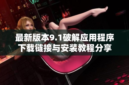 最新版本9.1破解应用程序下载链接与安装教程分享