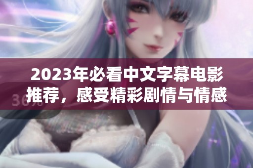 2023年必看中文字幕电影推荐，感受精彩剧情与情感共鸣