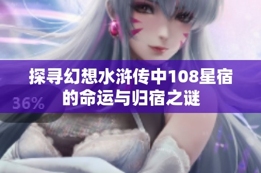 探寻幻想水浒传中108星宿的命运与归宿之谜