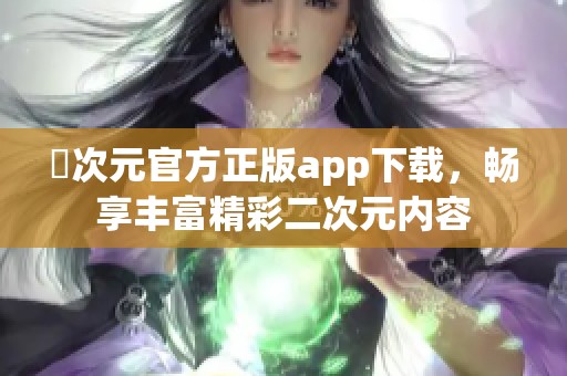 囧次元官方正版app下载，畅享丰富精彩二次元内容