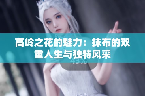 高岭之花的魅力：抹布的双重人生与独特风采