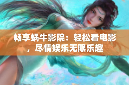 畅享蜗牛影院：轻松看电影，尽情娱乐无限乐趣