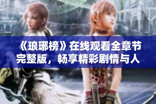 《琅琊榜》在线观看全章节完整版，畅享精彩剧情与人物成长