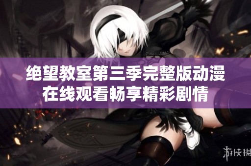 绝望教室第三季完整版动漫在线观看畅享精彩剧情