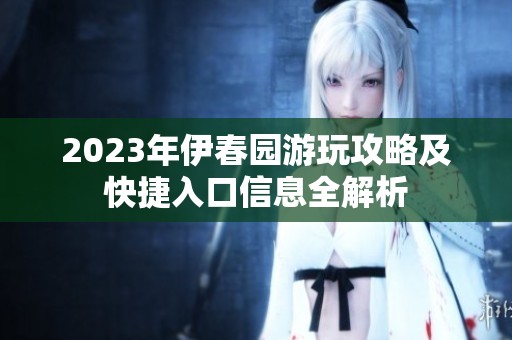 2023年伊春园游玩攻略及快捷入口信息全解析