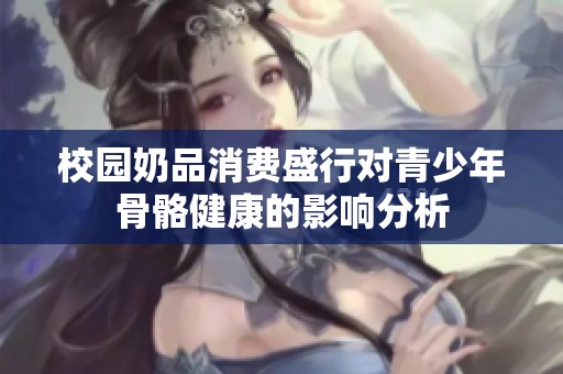 校园奶品消费盛行对青少年骨骼健康的影响分析