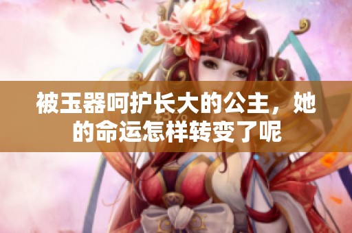 被玉器呵护长大的公主，她的命运怎样转变了呢