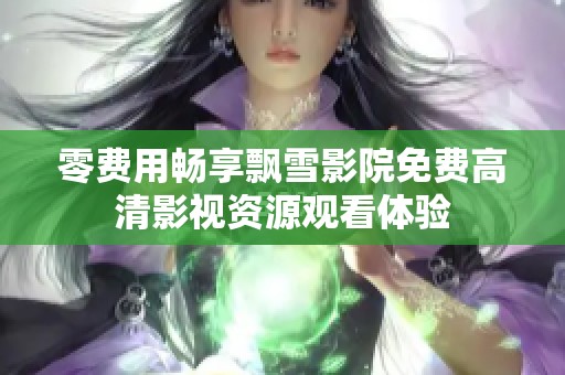 零费用畅享飘雪影院免费高清影视资源观看体验