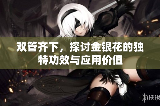 双管齐下，探讨金银花的独特功效与应用价值