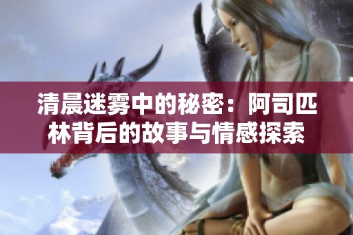 清晨迷雾中的秘密：阿司匹林背后的故事与情感探索
