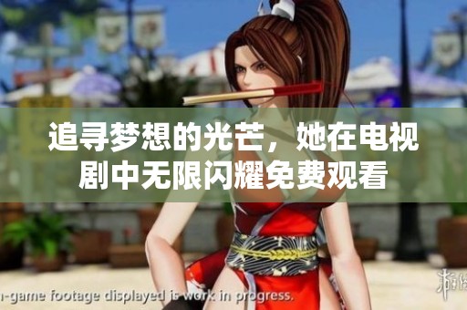 追寻梦想的光芒，她在电视剧中无限闪耀免费观看