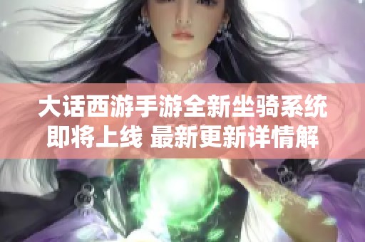 大话西游手游全新坐骑系统即将上线 最新更新详情解读