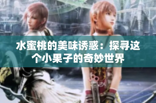 水蜜桃的美味诱惑：探寻这个小果子的奇妙世界
