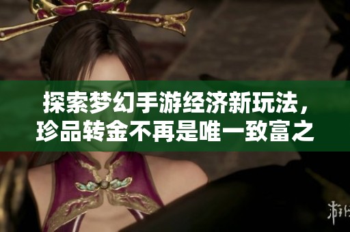 探索梦幻手游经济新玩法，珍品转金不再是唯一致富之道