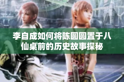 李自成如何将陈圆圆置于八仙桌前的历史故事探秘