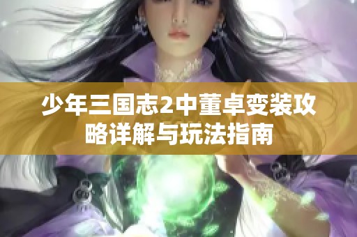 少年三国志2中董卓变装攻略详解与玩法指南