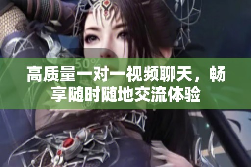 高质量一对一视频聊天，畅享随时随地交流体验
