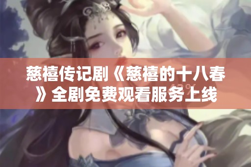 慈禧传记剧《慈禧的十八春》全剧免费观看服务上线