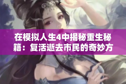 在模拟人生4中揭秘重生秘籍：复活逝去市民的奇妙方法