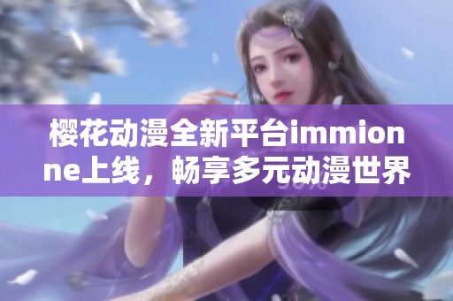 樱花动漫全新平台immionne上线，畅享多元动漫世界