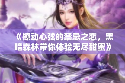 《撩动心弦的禁忌之恋，黑暗森林带你体验无尽甜蜜》