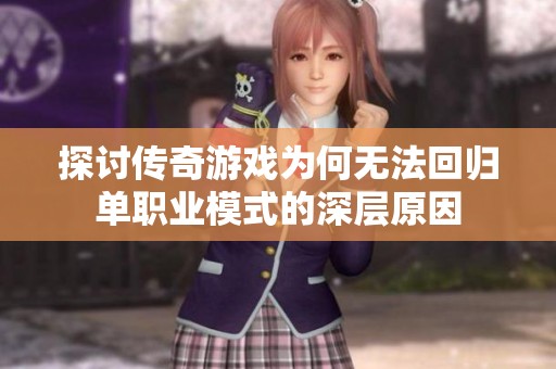 探讨传奇游戏为何无法回归单职业模式的深层原因