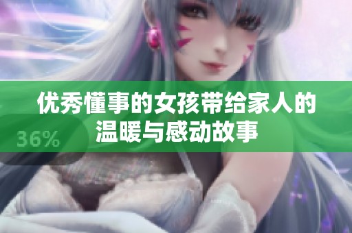 优秀懂事的女孩带给家人的温暖与感动故事