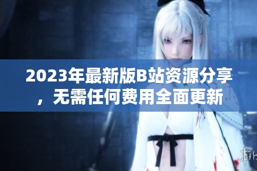 2023年最新版B站资源分享，无需任何费用全面更新