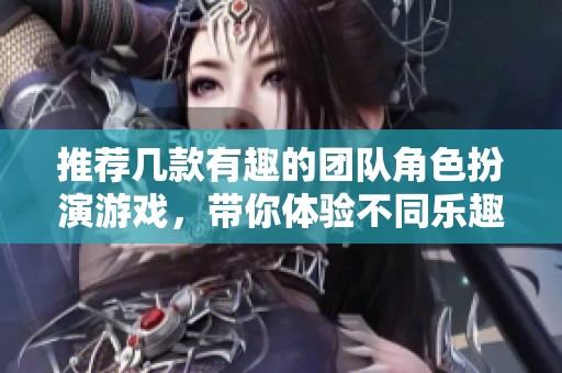 推荐几款有趣的团队角色扮演游戏，带你体验不同乐趣